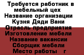 Требуется работник в мебельный цех. › Название организации ­ Кузня Дяди Вани › Отрасль предприятия ­ Изготовление мебели › Название вакансии ­ Сборщик мебели › Место работы ­ г. Ачинск ул. Профсоюзная 9 › Подчинение ­ Директору › Процент ­ 15 › Возраст от ­ 18 › Возраст до ­ 40 - Красноярский край, Ачинский р-н, Ачинск г. Работа » Вакансии   . Красноярский край